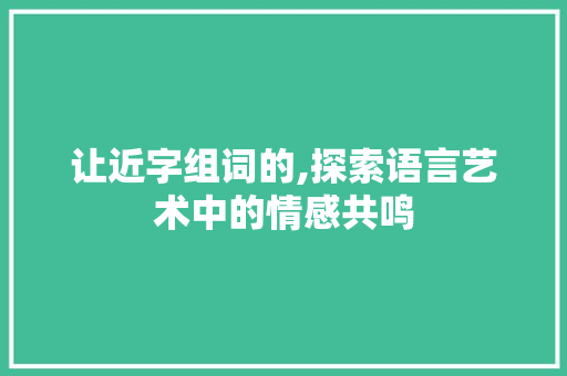 让近字组词的,探索语言艺术中的情感共鸣