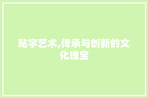 贴字艺术,传承与创新的文化瑰宝
