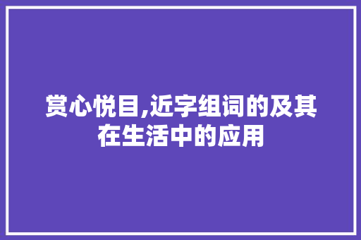 赏心悦目,近字组词的及其在生活中的应用