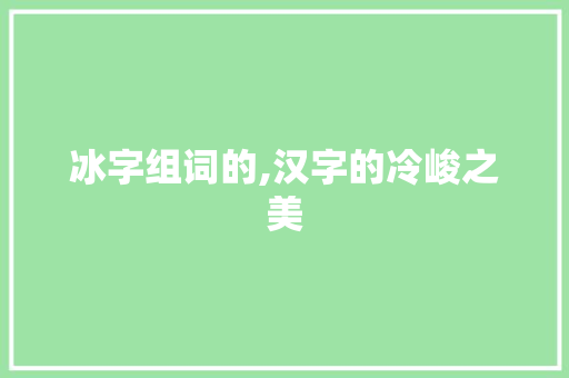 冰字组词的,汉字的冷峻之美