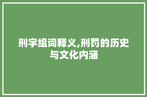 刑字组词释义,刑罚的历史与文化内涵