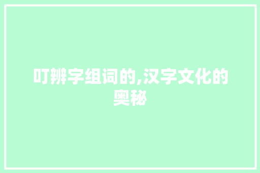 叮辨字组词的,汉字文化的奥秘