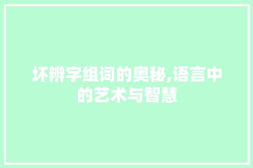 坏辨字组词的奥秘,语言中的艺术与智慧