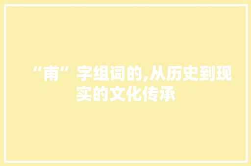 “甫”字组词的,从历史到现实的文化传承