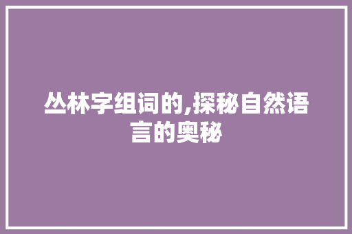 丛林字组词的,探秘自然语言的奥秘