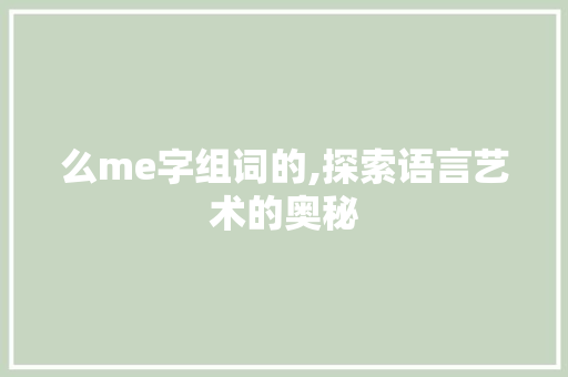 么me字组词的,探索语言艺术的奥秘
