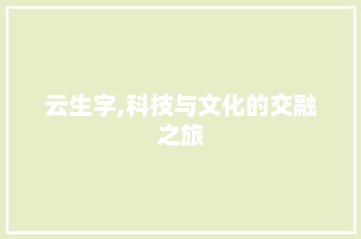 云生字,科技与文化的交融之旅