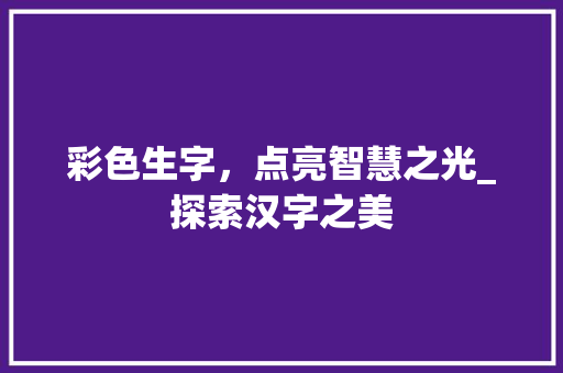 彩色生字，点亮智慧之光_探索汉字之美