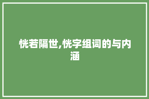 恍若隔世,恍字组词的与内涵