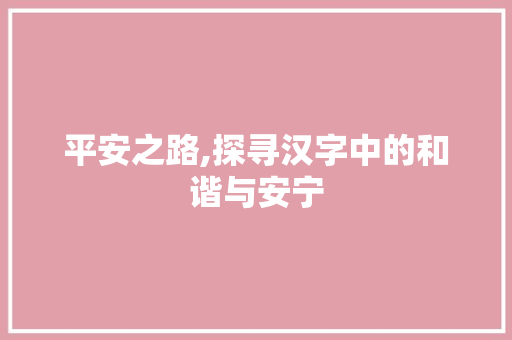 平安之路,探寻汉字中的和谐与安宁