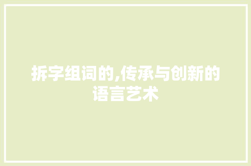 拆字组词的,传承与创新的语言艺术