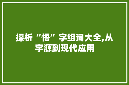 探析“悟”字组词大全,从字源到现代应用