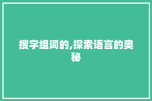 搜字组词的,探索语言的奥秘