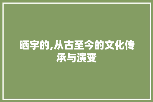 晒字的,从古至今的文化传承与演变