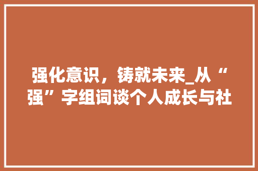 强化意识，铸就未来_从“强”字组词谈个人成长与社会进步