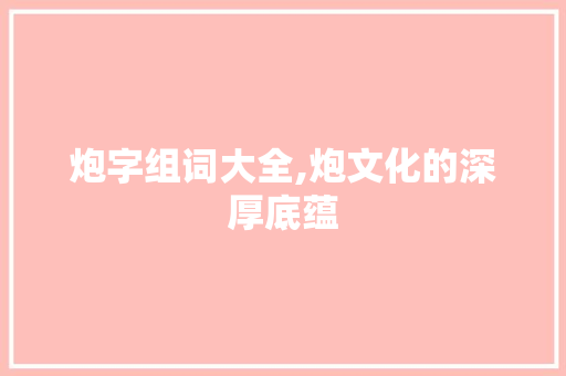 炮字组词大全,炮文化的深厚底蕴