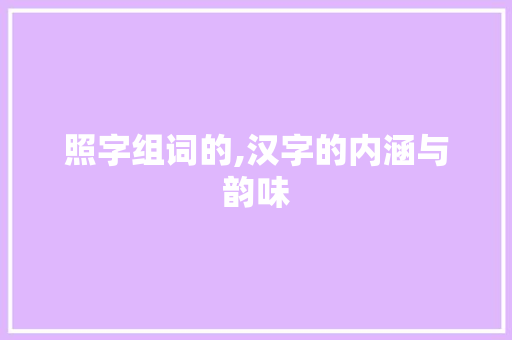 照字组词的,汉字的内涵与韵味