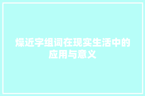 燥近字组词在现实生活中的应用与意义