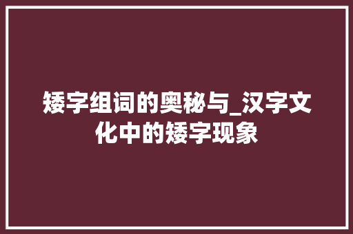 矮字组词的奥秘与_汉字文化中的矮字现象