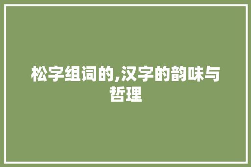 松字组词的,汉字的韵味与哲理