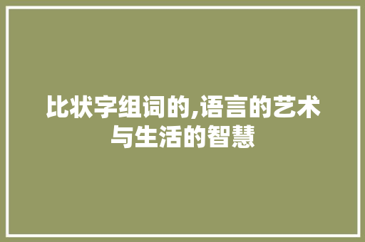比状字组词的,语言的艺术与生活的智慧