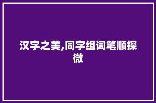 汉字之美,同字组词笔顺探微
