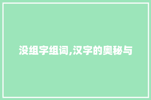 没组字组词,汉字的奥秘与