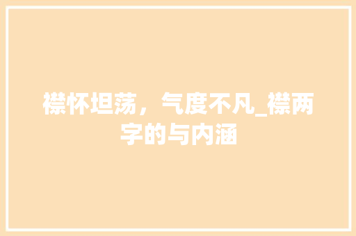 襟怀坦荡，气度不凡_襟两字的与内涵