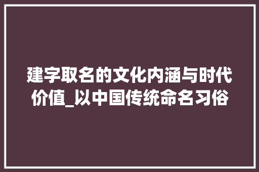 建字取名的文化内涵与时代价值_以中国传统命名习俗为例