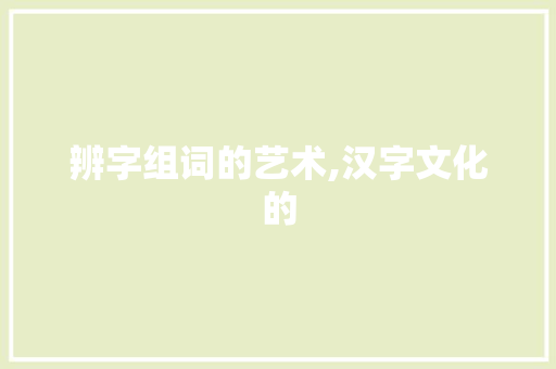辨字组词的艺术,汉字文化的