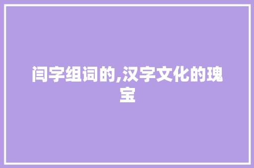 闫字组词的,汉字文化的瑰宝
