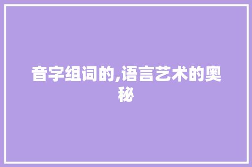 音字组词的,语言艺术的奥秘
