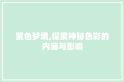 紫色梦境,探索神秘色彩的内涵与影响