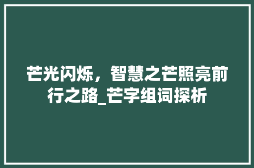 芒光闪烁，智慧之芒照亮前行之路_芒字组词探析