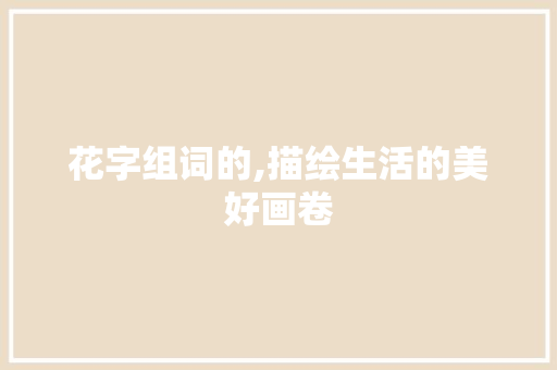 花字组词的,描绘生活的美好画卷