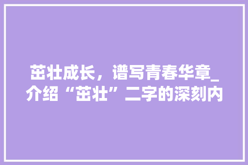 茁壮成长，谱写青春华章_介绍“茁壮”二字的深刻内涵