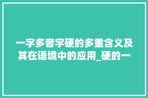 一字多音字硬的多重含义及其在语境中的应用_硬的一字多音字是什么意思