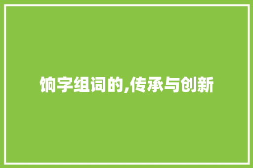 饷字组词的,传承与创新