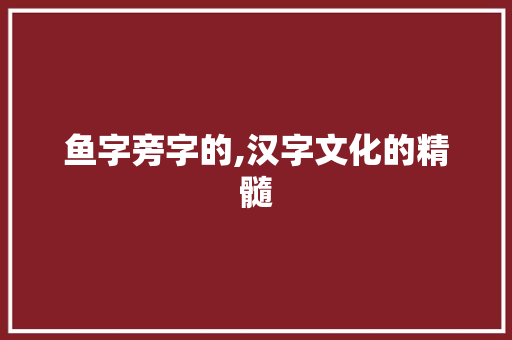 鱼字旁字的,汉字文化的精髓