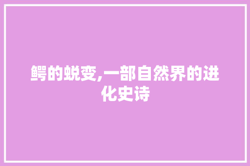 鳄的蜕变,一部自然界的进化史诗