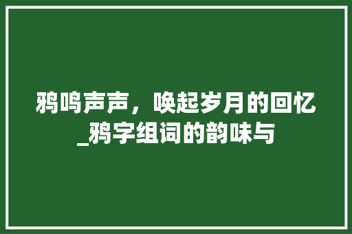 鸦鸣声声，唤起岁月的回忆_鸦字组词的韵味与