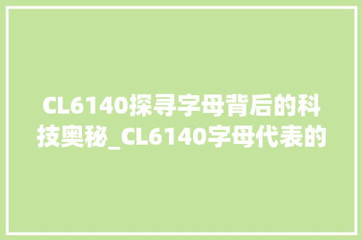 CL6140探寻字母背后的科技奥秘_CL6140字母代表的意思