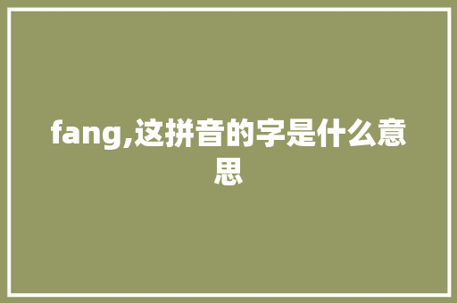fang,这拼音的字是什么意思