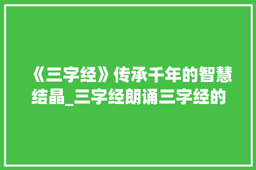 《三字经》传承千年的智慧结晶_三字经朗诵三字经的意思