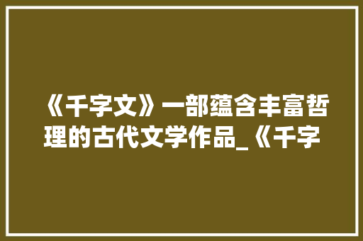 《千字文》一部蕴含丰富哲理的古代文学作品_《千字文》的意思是什么
