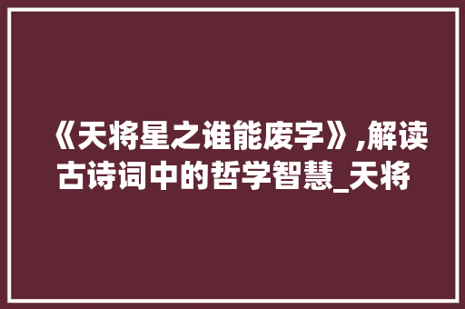 《天将星之谁能废字》,解读古诗词中的哲学智慧_天将星之谁能废字的意思