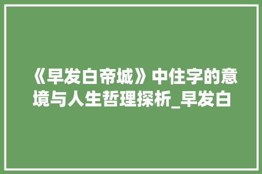 《早发白帝城》中住字的意境与人生哲理探析_早发白帝城的住字的意思