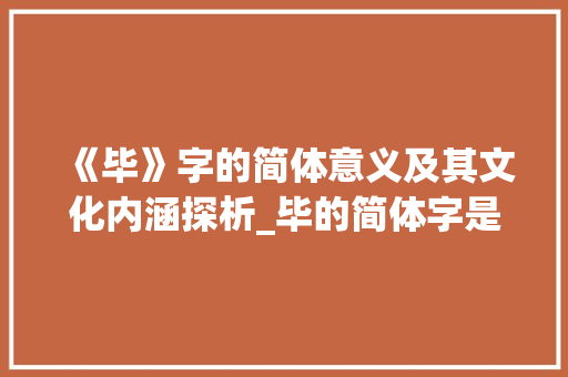 《毕》字的简体意义及其文化内涵探析_毕的简体字是什么意思