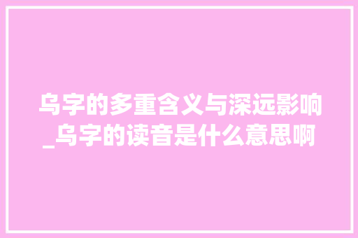 乌字的多重含义与深远影响_乌字的读音是什么意思啊