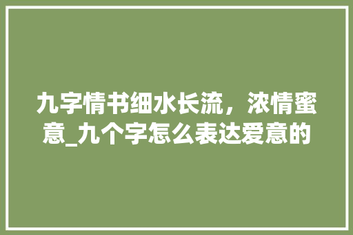 九字情书细水长流，浓情蜜意_九个字怎么表达爱意的意思